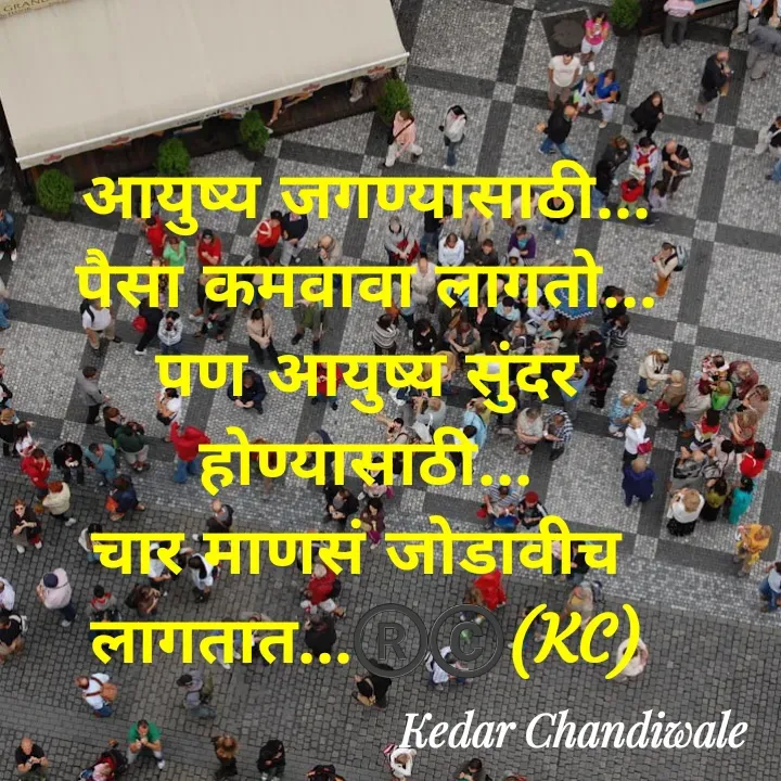 Quote by Kedar Chandiwaale - आयुष्य जगण्यासाठी...
पैसा कमवावा लागतो...
पण आयुष्य सुंदर होण्यासाठी...
चार माणसं जोडावीच 
लागतात...®️©️(KC) - Made using Quotes Creator App, Post Maker App