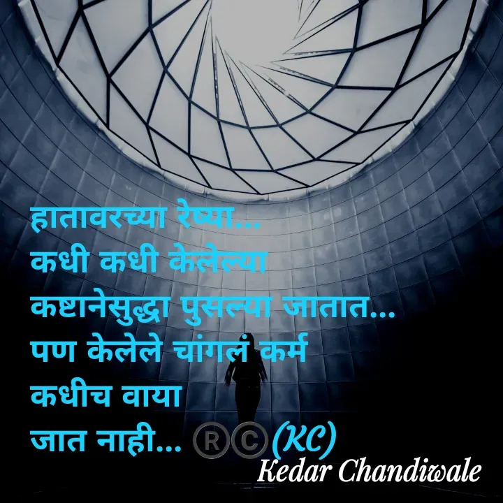 Quote by Kedar Chandiwaale - हातावरच्या रेष्या...
कधी कधी केलेल्या 
कष्टानेसुद्धा पुसल्या जातात...
पण केलेले चांगलं कर्म 
कधीच वाया 
जात नाही... ®️©️(KC) - Made using Quotes Creator App, Post Maker App