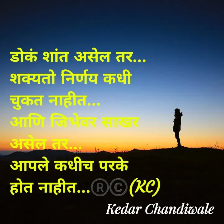 Quote by Kedar Chandiwaale - डोकं शांत असेल तर...
शक्यतो निर्णय कधी 
चुकत नाहीत...
आणि जिभेवर साखर 
असेल तर...
आपले कधीच परके 
होत नाहीत...®️©️(KC) - Made using Quotes Creator App, Post Maker App