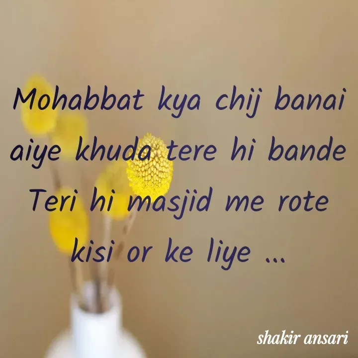 Quote by shakir ansari - Mohabbat kya chij banai aiye khuda tere hi bande Teri hi masjid me rote kisi or ke liye ... - Made using Quotes Creator App, Post Maker App