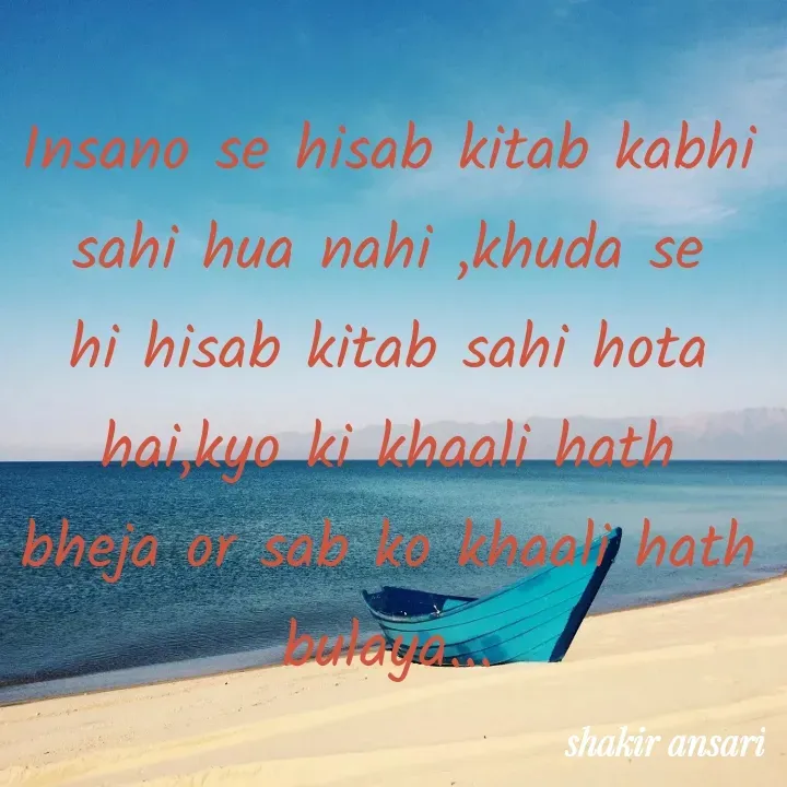 Quote by shakir ansari - Insano se hisab kitab kabhi sahi hua nahi ,khuda se hi hisab kitab sahi hota hai,kyo ki khaali hath bheja or sab ko khaali hath bulaya... - Made using Quotes Creator App, Post Maker App
