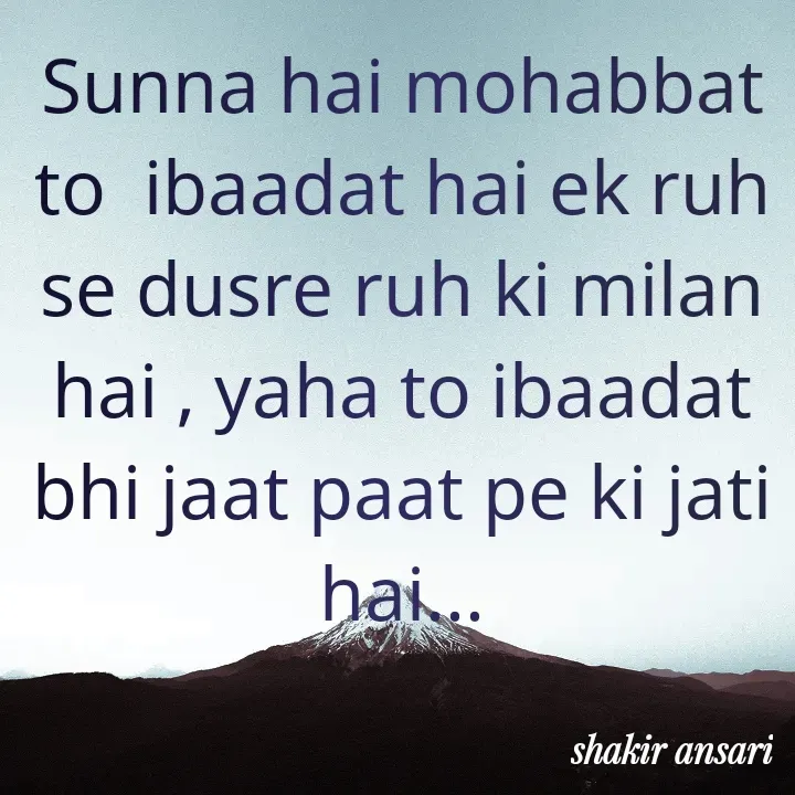 Quote by shakir ansari - Sunna hai mohabbat to  ibaadat hai ek ruh se dusre ruh ki milan hai , yaha to ibaadat bhi jaat paat pe ki jati hai... - Made using Quotes Creator App, Post Maker App