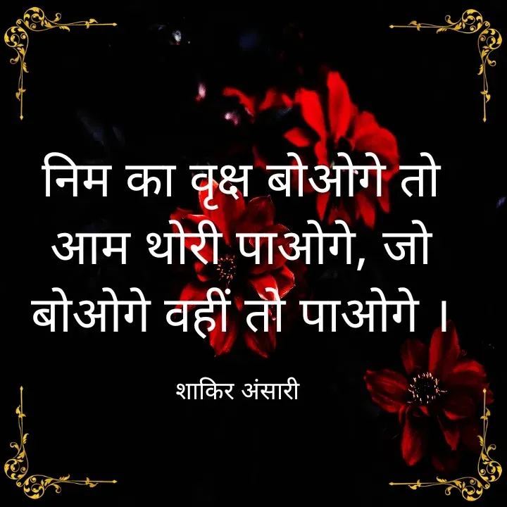 Quote by shakir ansari - निम का वृक्ष बोओगे तो आम थोरी पाओगे, जो बोओगे वहीं तो पाओगे ।

शाकिर अंसारी  - Made using Quotes Creator App, Post Maker App