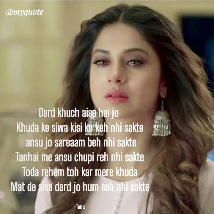 Quote by wisewords - Dard khuch aise hai jo 
Khuda ke siwa kisi ko keh nhi sakte
 ansu jo sareaam beh nhi sakte
Tanhai me ansu chupi reh nhi sakte
Toda rehem toh kar mere khuda
Mat de aisa dard jo hum seh nhi sakte

~Tania - Made using Quotes Creator App, Post Maker App