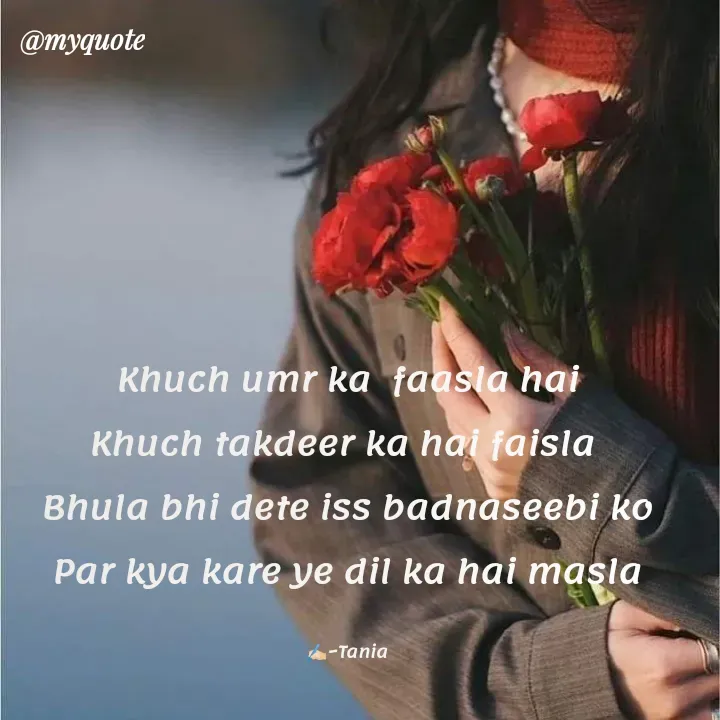 Quote by wisewords - Khuch umr ka  faasla hai
Khuch takdeer ka hai faisla 
Bhula bhi dete iss badnaseebi ko
Par kya kare ye dil ka hai masla

✍🏻~Tania - Made using Quotes Creator App, Post Maker App