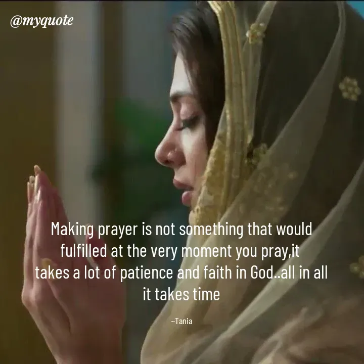 Quote by wisewords - Making prayer is not something that would
fulfilled at the very moment you pray,it 
takes a lot of patience and faith in God..all in all
it takes time

~Tania - Made using Quotes Creator App, Post Maker App
