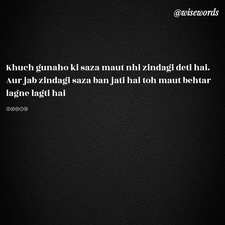 Quote by wisewords - Khuch gunaho ki saza maut nhi zindagi deti hai.
Aur jab zindagi saza ban jati hai toh maut behtar lagne lagti hai

ⓣⓐⓝⓘⓐ - Made using Quotes Creator App, Post Maker App