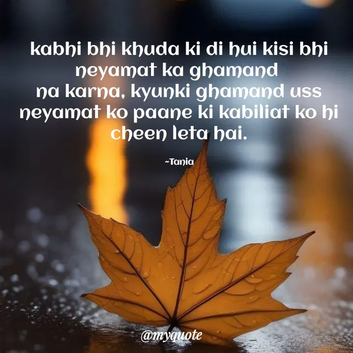 Quote by wisewords - kabhi bhi khuda ki di hui kisi bhi neyamat ka ghamand 
na karna, kyunki ghamand uss neyamat ko paane ki kabiliat ko hi cheen leta hai.

~Tania - Made using Quotes Creator App, Post Maker App