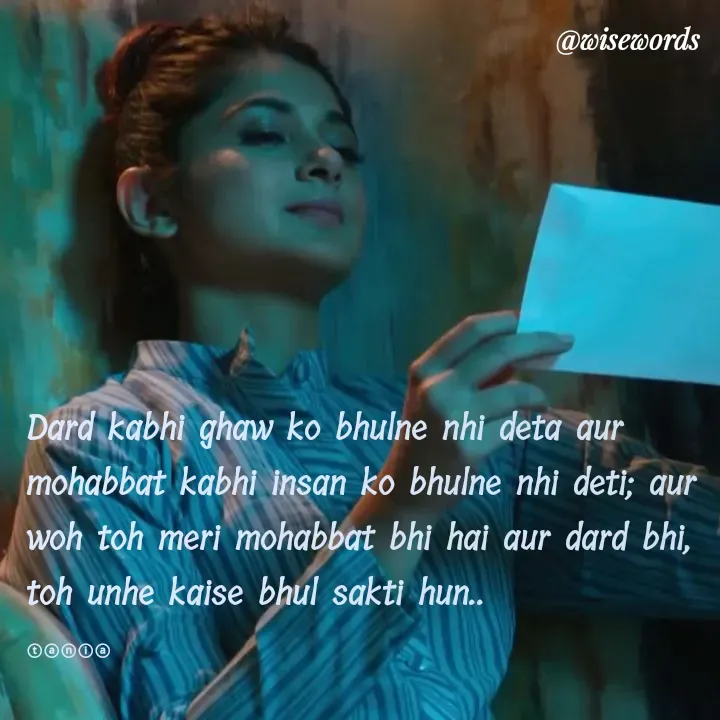 Quote by wisewords - Dard kabhi ghaw ko bhulne nhi deta aur mohabbat kabhi insan ko bhulne nhi deti; aur woh toh meri mohabbat bhi hai aur dard bhi, toh unhe kaise bhul sakti hun..

ⓣⓐⓝⓘⓐ - Made using Quotes Creator App, Post Maker App