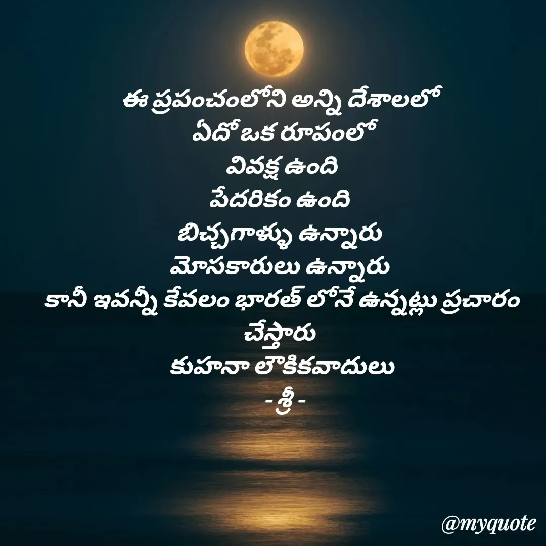 Quote by srinivas yatala - ఈ ప్రపంచంలోని అన్ని దేశాలలో 
ఏదో ఒక రూపంలో
 వివక్ష ఉంది 
పేదరికం ఉంది 
బిచ్చగాళ్ళు ఉన్నారు 
మోసకారులు ఉన్నారు 
కానీ ఇవన్నీ కేవలం భారత్ లోనే ఉన్నట్లు ప్రచారం చేస్తారు 
కుహనా లౌకికవాదులు
 - శ్రీ - - Made using Quotes Creator App, Post Maker App