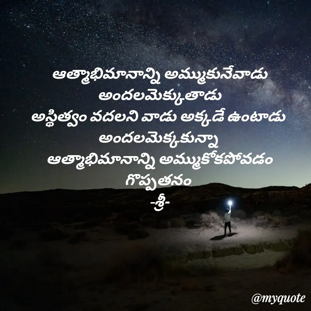 Quote by srinivas yatala - ఆత్మాభిమానాన్ని అమ్ముకునేవాడు
 అందలమెక్కుతాడు 
అస్థిత్వం వదలని వాడు అక్కడే ఉంటాడు 
అందలమెక్కకున్నా 
ఆత్మాభిమానాన్ని అమ్ముకోకపోవడం గొప్పతనం 
-శ్రీ- - Made using Quotes Creator App, Post Maker App