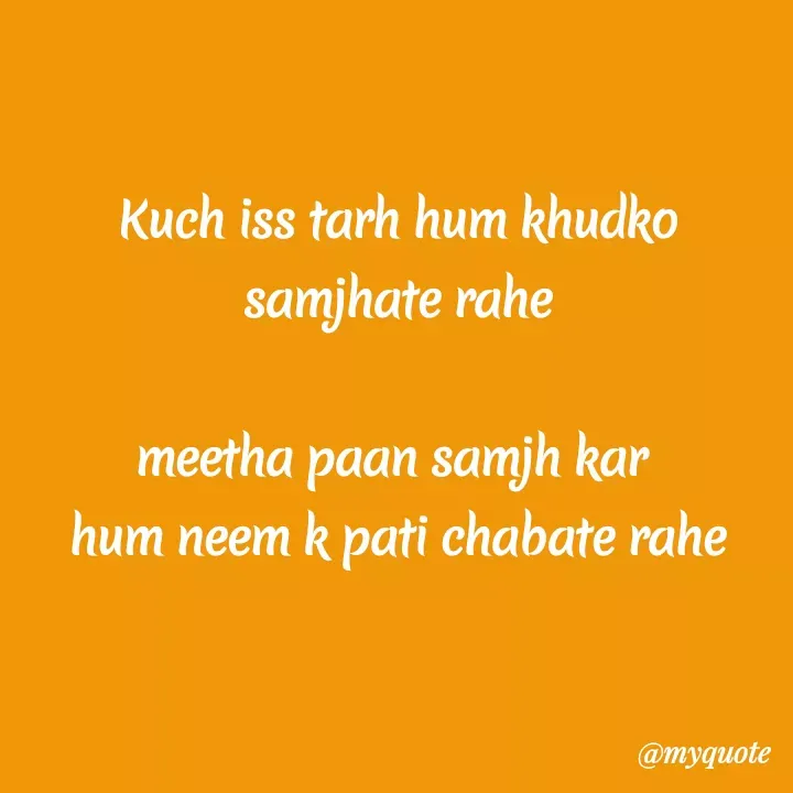 Quote by Kretika Srivastava027 - Kuch iss tarh hum khudko
samjhate rahe
meetha paan samjh kar
hum neem k pati chabate rahe
@myquote
 - Made using Quotes Creator App, Post Maker App