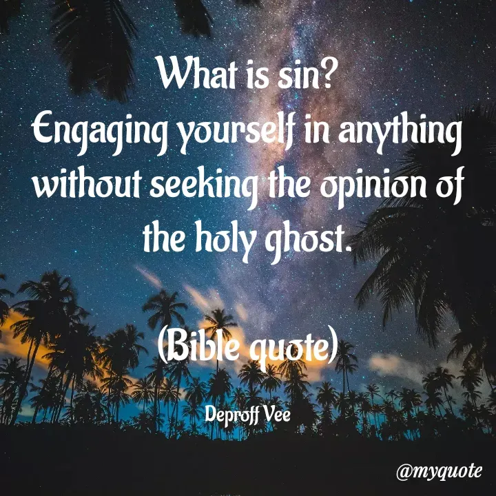 Quote by Deproff Vee - What is sin?
Engaging yourself in anything without seeking the opinion of the holy ghost.

(Bible quote)

Deproff Vee - Made using Quotes Creator App, Post Maker App