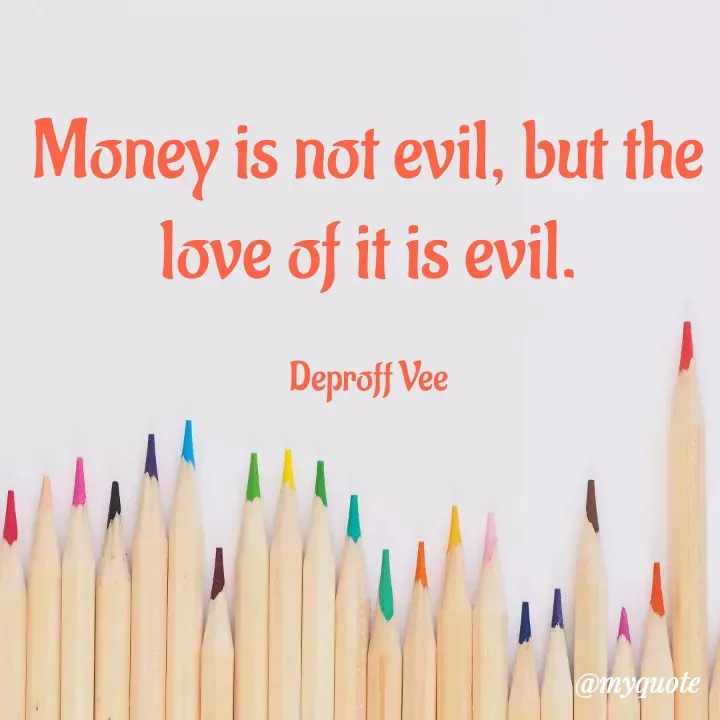 Quote by Deproff Vee - Money is not evil, but the love of it is evil.

Deproff Vee - Made using Quotes Creator App, Post Maker App