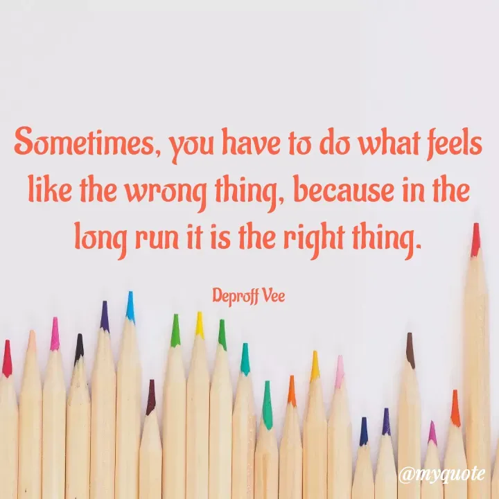 Quote by Deproff Vee - Sometimes, you have to do what feels like the wrong thing, because in the long run it is the right thing.

Deproff Vee - Made using Quotes Creator App, Post Maker App