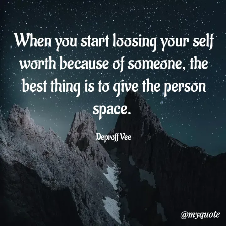Quote by Deproff Vee - When you start loosing your self worth because of someone, the best thing is to give the person space. 

Deproff Vee - Made using Quotes Creator App, Post Maker App