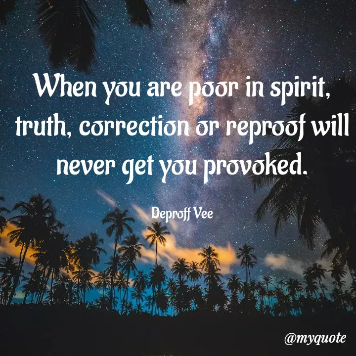 Quote by Deproff Vee - When you are poor in spirit, truth, correction or reproof will never get you provoked.

Deproff Vee - Made using Quotes Creator App, Post Maker App