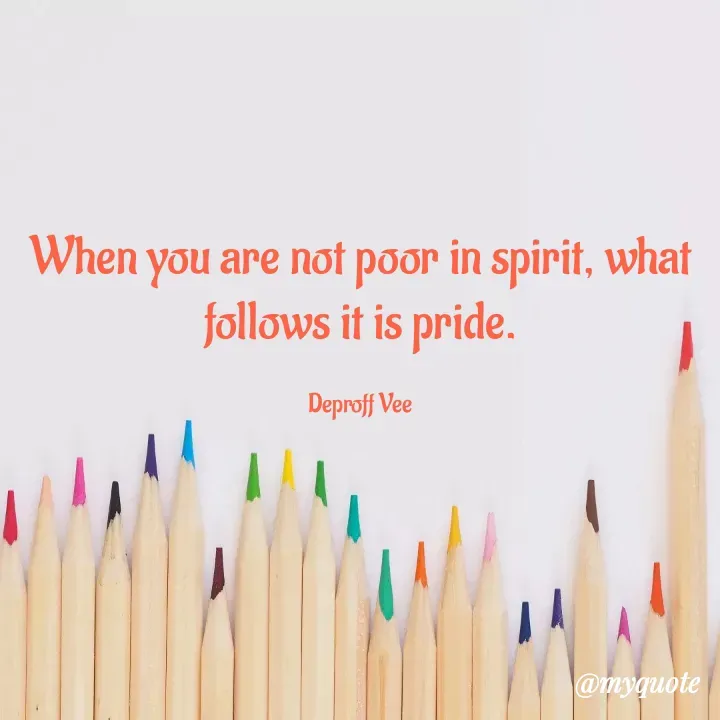 Quote by Deproff Vee - When you are not poor in spirit, what follows it is pride.

Deproff Vee - Made using Quotes Creator App, Post Maker App