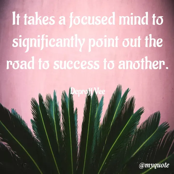 Quote by Deproff Vee - It takes a focused mind to significantly point out the road to success to another.

Deproff Vee - Made using Quotes Creator App, Post Maker App