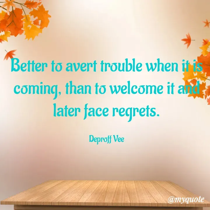 Quote by Deproff Vee - Better to avert trouble when it is coming, than to welcome it and later face regrets.

Deproff Vee - Made using Quotes Creator App, Post Maker App