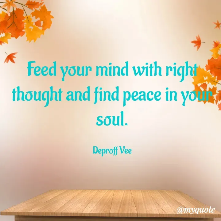 Quote by Deproff Vee - Feed your mind with right thought and find peace in your soul.

Deproff Vee - Made using Quotes Creator App, Post Maker App