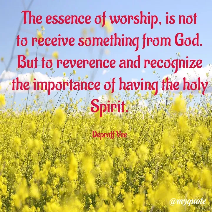 Quote by Deproff Vee - The essence of worship, is not to receive something from God. But to reverence and recognize the importance of having the holy Spirit.

Deproff Vee - Made using Quotes Creator App, Post Maker App