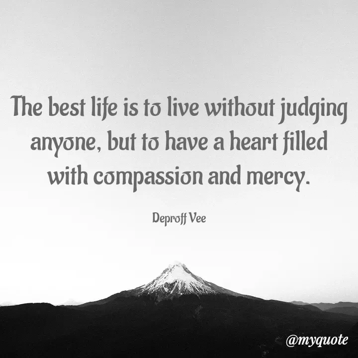 Quote by Deproff Vee - The best life is to live without judging anyone, but to have a heart filled with compassion and mercy.

Deproff Vee - Made using Quotes Creator App, Post Maker App