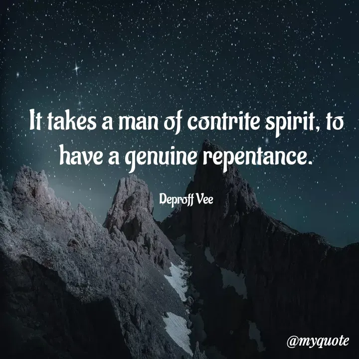 Quote by Deproff Vee - It takes a man of contrite spirit, to have a genuine repentance.

Deproff Vee - Made using Quotes Creator App, Post Maker App