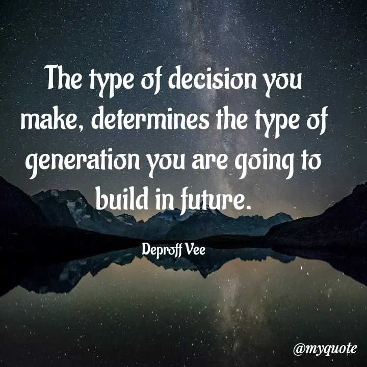 Quote by Deproff Vee - The type of decision you make, determines the type of generation you are going to build in future.

Deproff Vee - Made using Quotes Creator App, Post Maker App