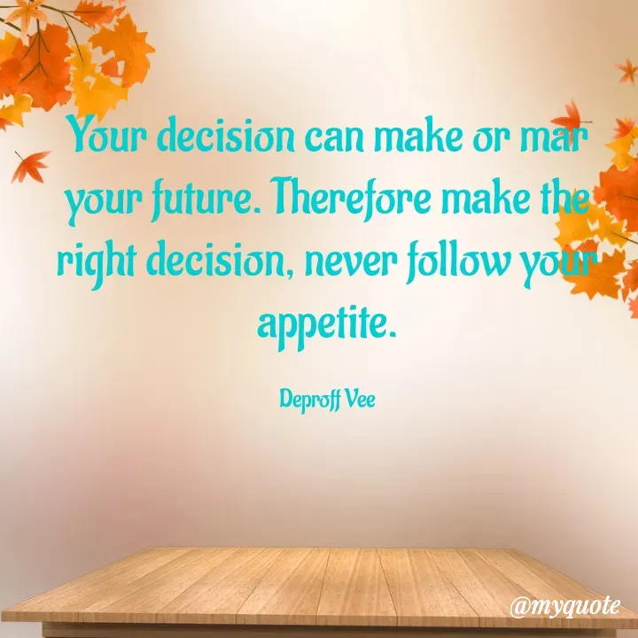 Quote by Deproff Vee - Your decision can make or mar your future. Therefore make the right decision, never follow your appetite.

Deproff Vee - Made using Quotes Creator App, Post Maker App