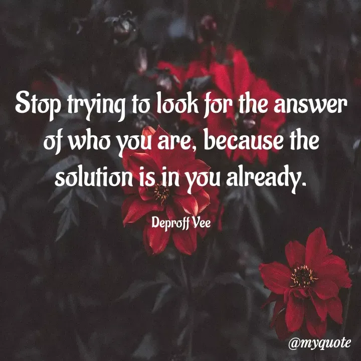 Quote by Deproff Vee - Stop trying to look for the answer of who you are, because the solution is in you already.

Deproff Vee - Made using Quotes Creator App, Post Maker App
