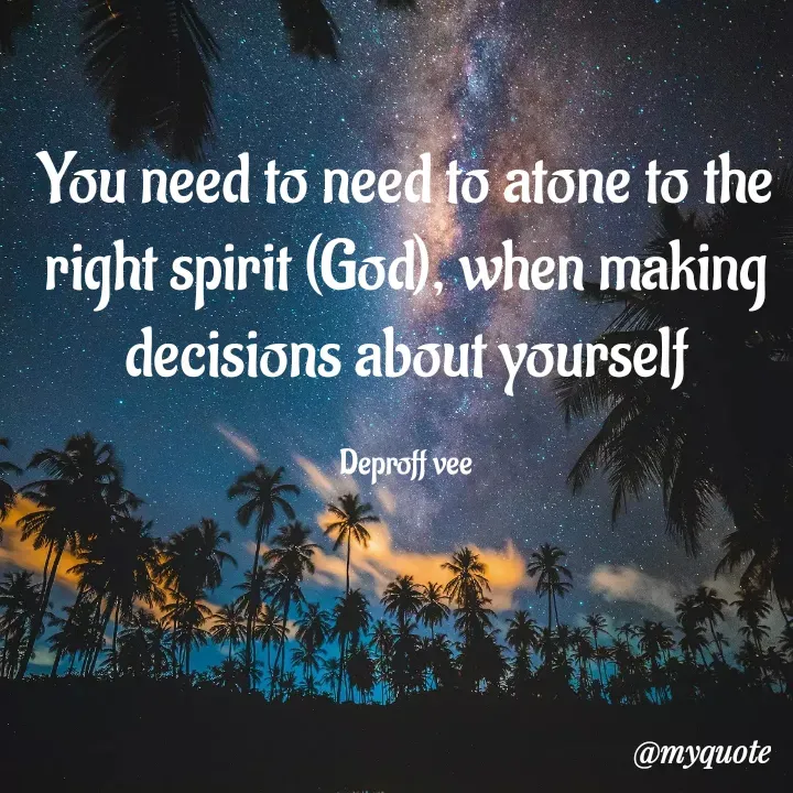 Quote by Deproff Vee - You need to need to atone to the right spirit (God), when making decisions about yourself

Deproff vee - Made using Quotes Creator App, Post Maker App