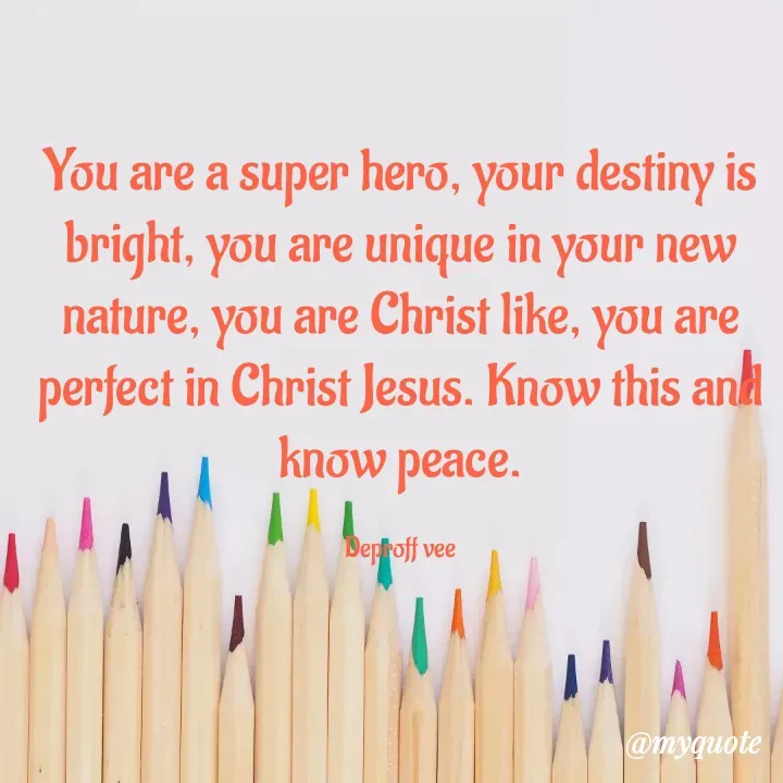 Quote by Deproff Vee - You are a super hero, your destiny is bright, you are unique in your new nature, you are Christ like, you are perfect in Christ Jesus. Know this and know peace.

Deproff vee - Made using Quotes Creator App, Post Maker App