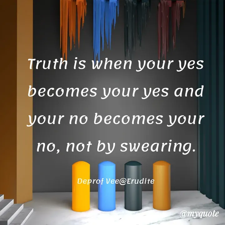 Quote by Deproff Vee - Truth is when your yes becomes your yes and your no becomes your no, not by swearing.

Deprof Vee@Erudite - Made using Quotes Creator App, Post Maker App