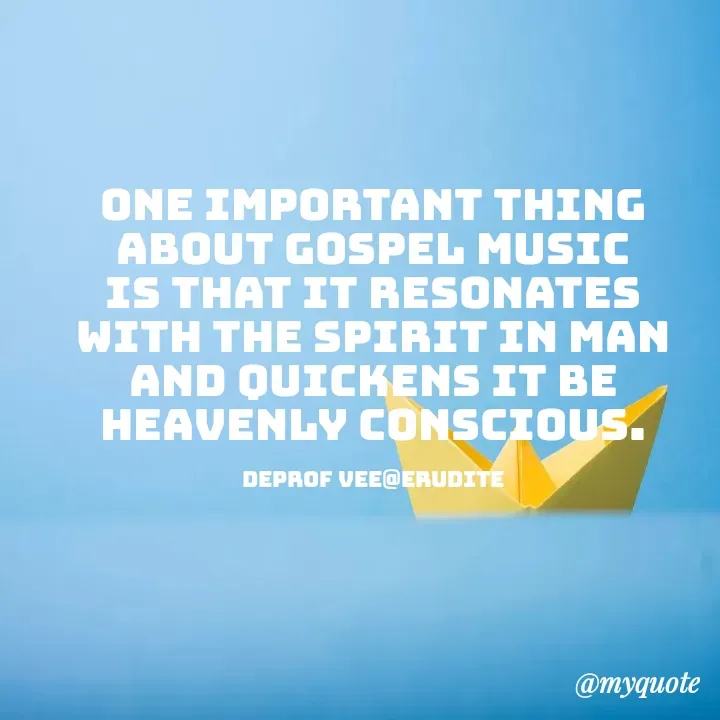 Quote by Deproff Vee - one important thing about gospel music is that it resonates with the spirit in man and quickens it be heavenly conscious.

Deprof Vee@Erudite - Made using Quotes Creator App, Post Maker App