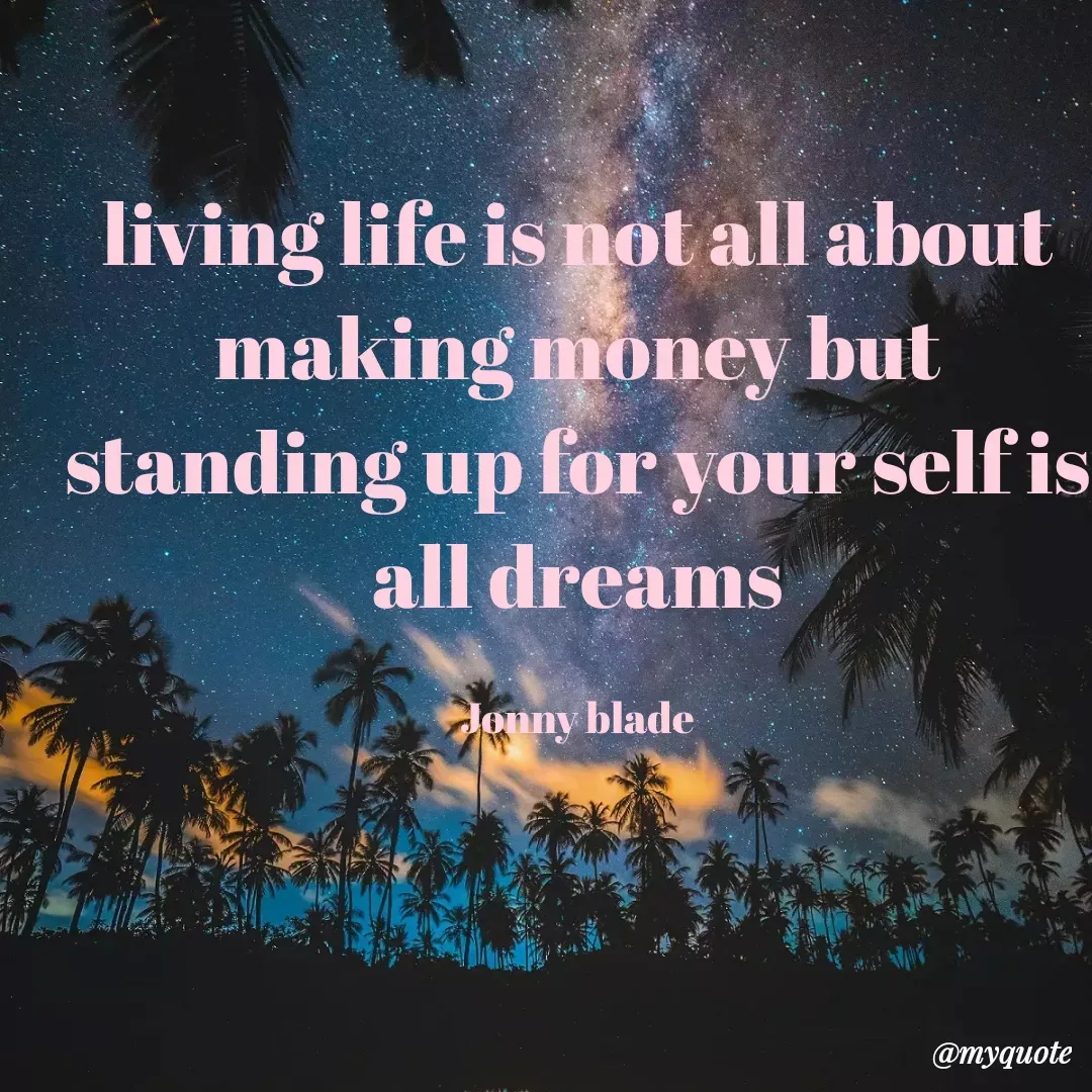 Quote by Jonny Blade - living life is not all about making money but standing up for your self is all dreams

Jonny blade - Made using Quotes Creator App, Post Maker App