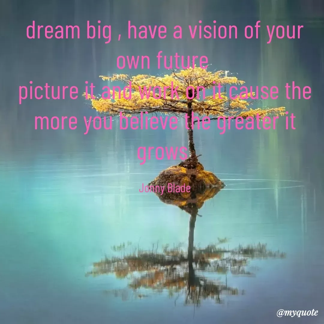Quote by Jonny Blade - dream big , have a vision of your own future 
picture it and work on it cause the more you believe the greater it grows 

Jonny Blade - Made using Quotes Creator App, Post Maker App