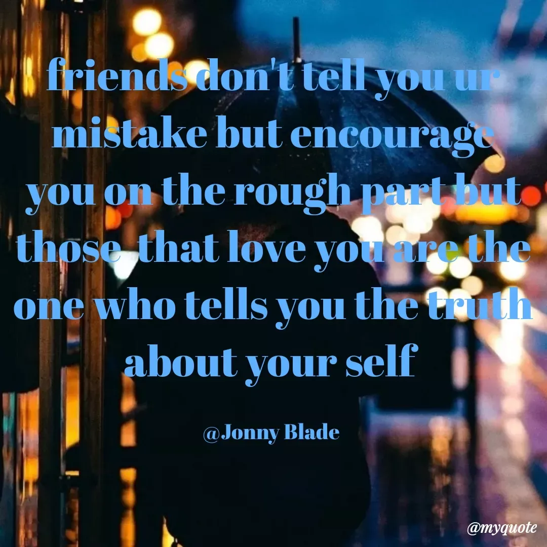 Quote by Jonny Blade - friends don't tell you ur mistake but encourage you on the rough part but those  that love you are the one who tells you the truth about your self 

@Jonny Blade  - Made using Quotes Creator App, Post Maker App