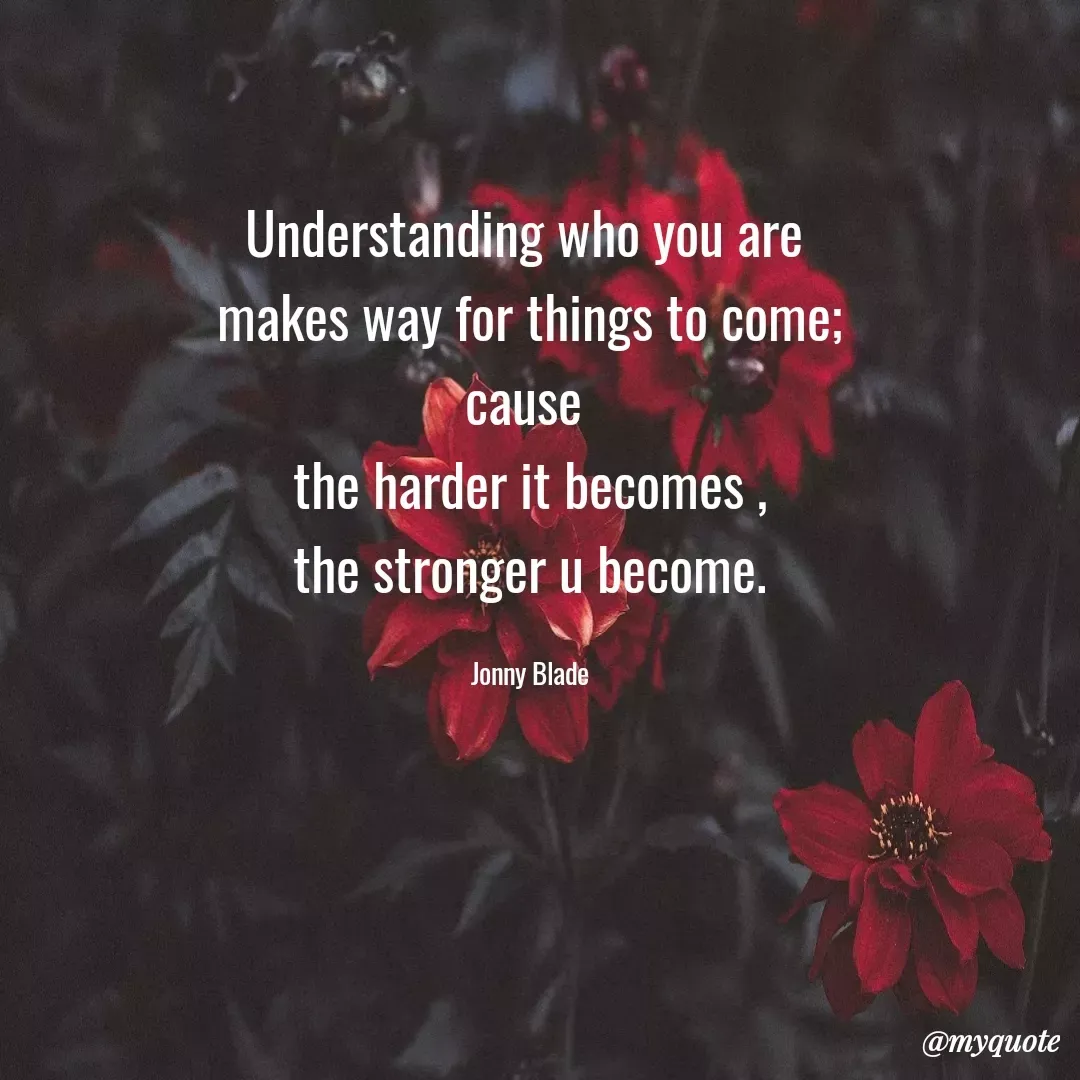 Quote by Jonny Blade - Understanding who you are 
makes way for things to come;
cause 
the harder it becomes ,
the stronger u become.

Jonny Blade - Made using Quotes Creator App, Post Maker App