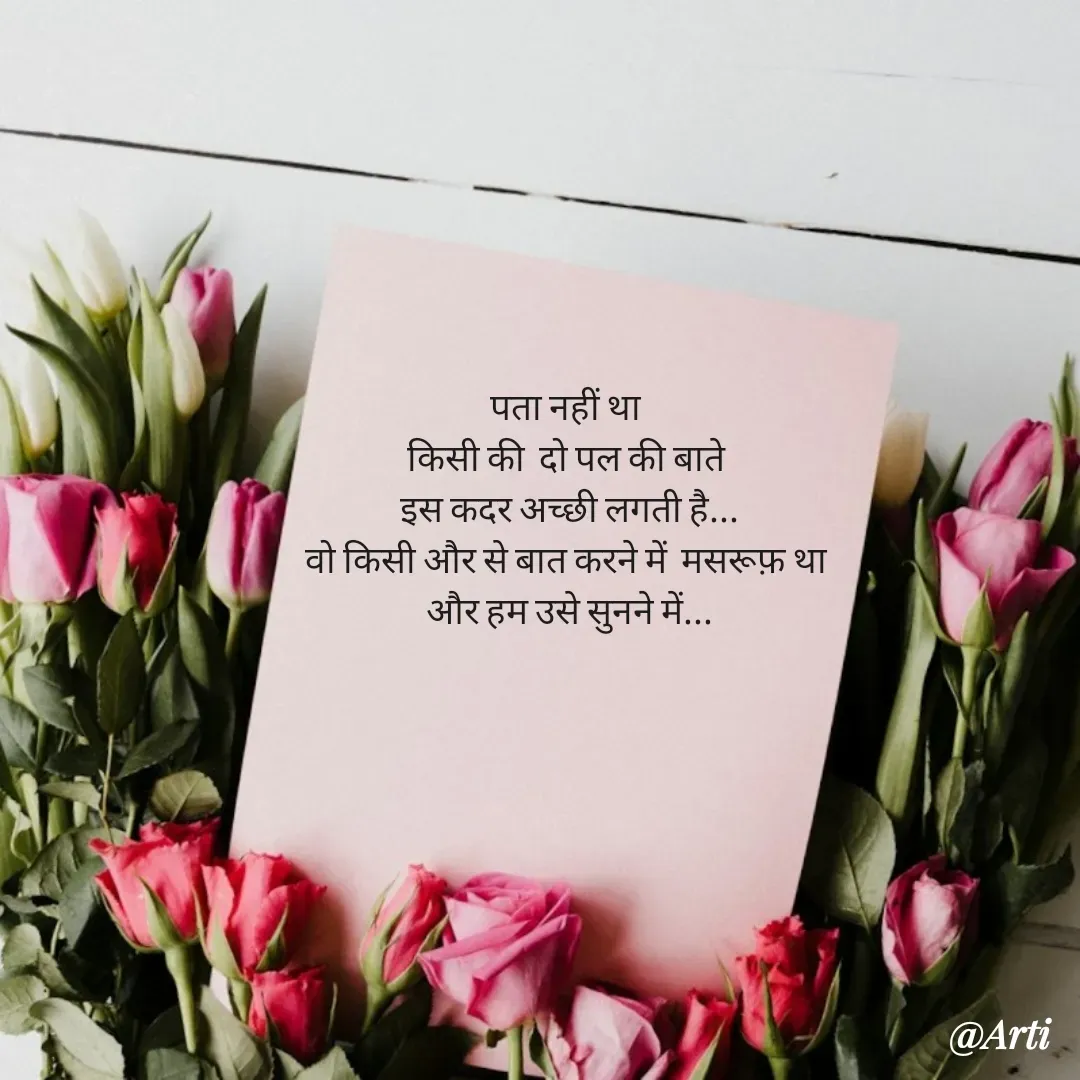 Quote by Arti kadam - पता नहीं था 
किसी की  दो पल की बाते 
इस कदर अच्छी लगती है...
वो किसी और से बात करने में  मसरूफ़ था 
और हम उसे सुनने में... - Made using Quotes Creator App, Post Maker App