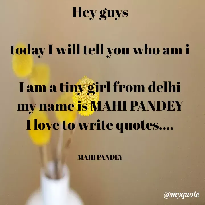 Quote by Megha Pandey - Hey guys
today I will tell you who am i
I am a tiny girl from delhi
my name is MAHI PANDEY
I love to write quotes....
MAHI PANDEY
@myquote
 - Made using Quotes Creator App, Post Maker App