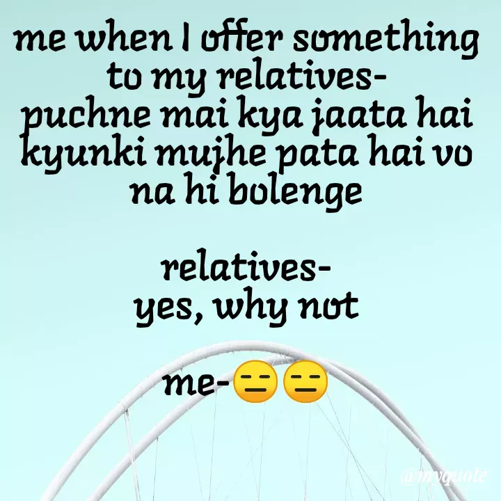 Quote by Megha Pandey - me when I offer sumething
to my relatives-
puchne mai kya jaata hai
kyunki mujhe pata hai vo
na hi bolenge
relatives-
yes, why not
me-
@mvquote
 - Made using Quotes Creator App, Post Maker App