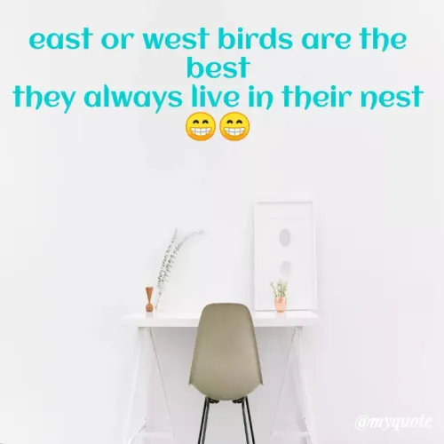 Quote by Megha Pandey - east or west birds are the
best
they always live in their nest
@myquote
 - Made using Quotes Creator App, Post Maker App