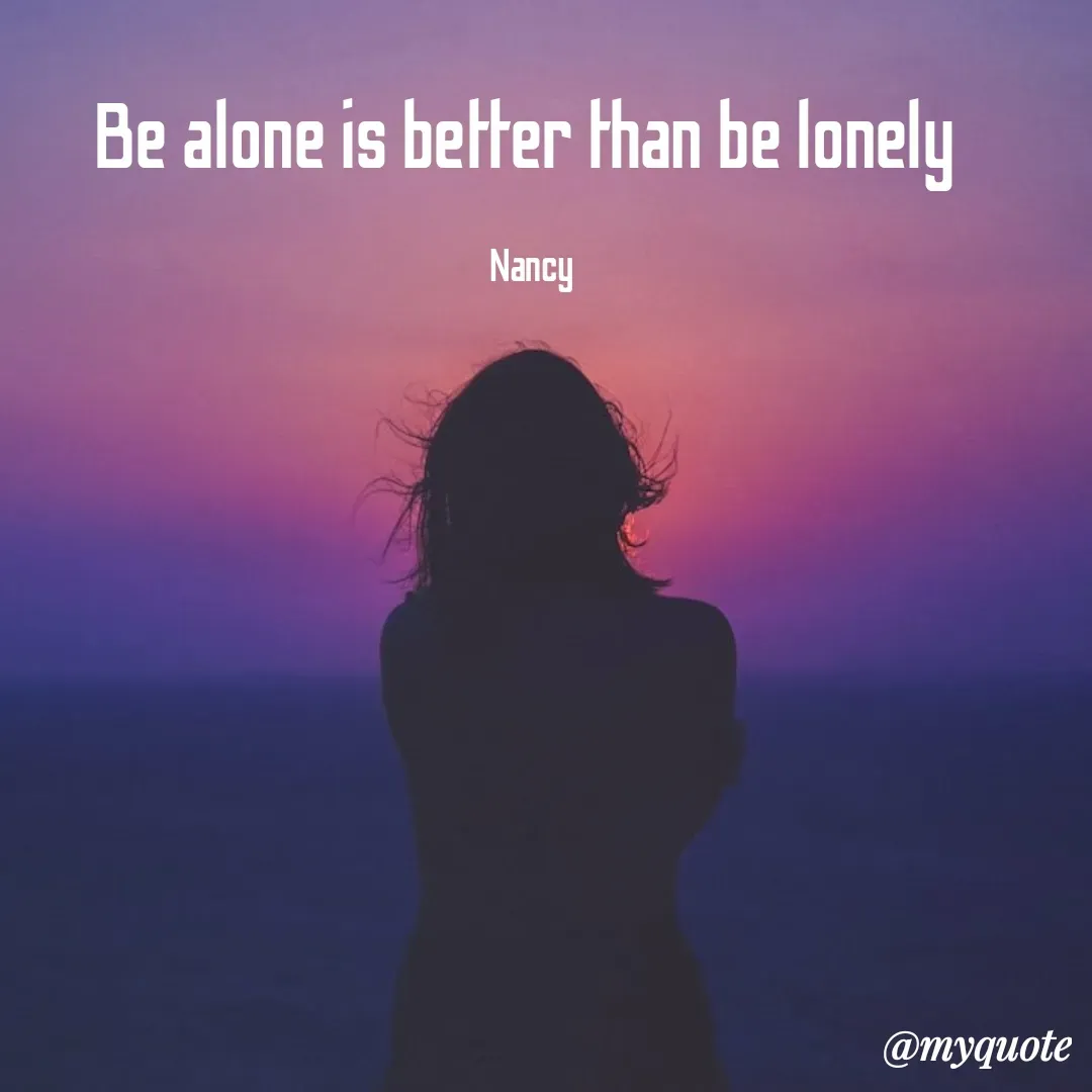 Quote by Nancy - Be alone is better than be lonely 

Nancy - Made using Quotes Creator App, Post Maker App