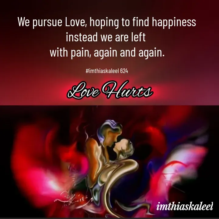 Quote by imthias kaleel - We pursue Love, hoping to find happiness instead we are left 
with pain, again and again.

#imthiaskaleel 624 - Made using Quotes Creator App, Post Maker App