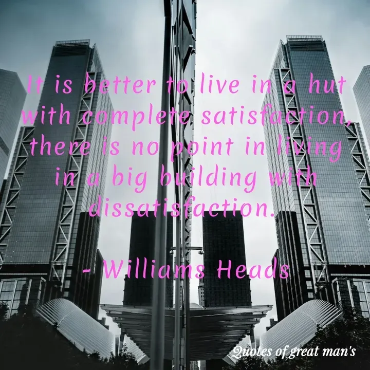 Quote by Romana Afroz - It is better to live in a hut with complete satisfaction, there is no point in living in a big building with dissatisfaction. 

- Williams Heads - Made using Quotes Creator App, Post Maker App