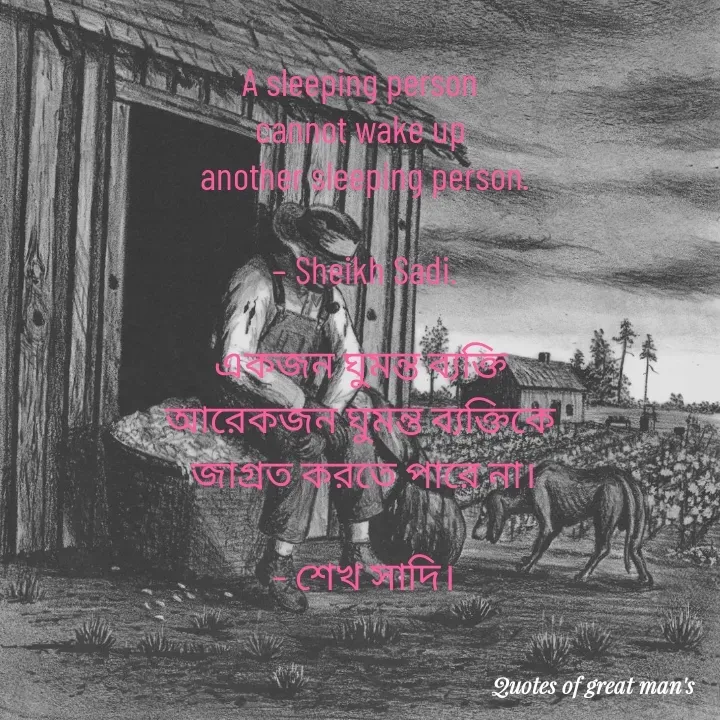 Quote by Romana Afroz - A sleeping person 
cannot wake up 
another sleeping person.

– Sheikh Sadi.

একজন ঘুমন্ত ব্যক্তি 
আরেকজন ঘুমন্ত ব্যক্তিকে 
জাগ্রত করতে পারে না।

– শেখ সাদি।

 - Made using Quotes Creator App, Post Maker App