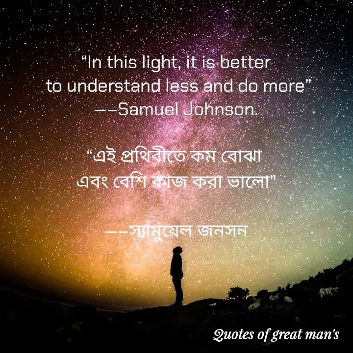 Quote by Romana Afroz - “In this light, it is better
 to understand less and do more”
—–Samuel Johnson.

“এই প্রথিবীতে কম বোঝা 
এবং বেশি কাজ করা ভালো”

—–স্যামুয়েল জনসন

 - Made using Quotes Creator App, Post Maker App