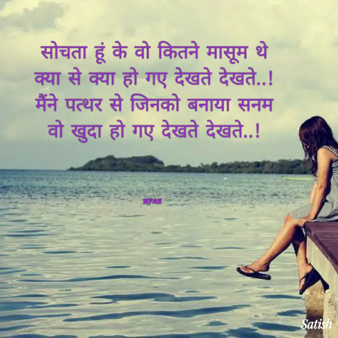 Quote by Satish Pal - सोचता हूं के वो कितने मासूम थे
क्या से क्या हो गए देखते देखते..!
मैंने पत्थर से जिनको बनाया सनम
वो खुदा हो गए देखते देखते..!




NFAK  - Made using Quotes Creator App, Post Maker App