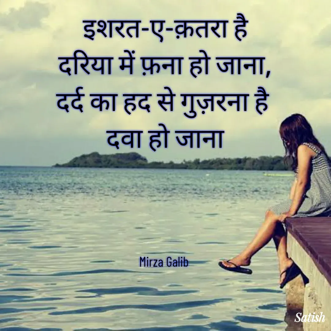 Quote by Satish Pal - इशरत-ए-क़तरा है
 दरिया में फ़ना हो जाना, 
दर्द का हद से गुज़रना है 
दवा हो जाना




Mirza Galib  - Made using Quotes Creator App, Post Maker App